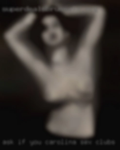 Ask if you Carolina sex clubs wanna see or know more.