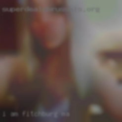 I am open Fitchburg, MA  minded with a high libido.