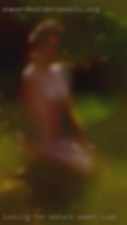 Looking for mature women nude a good time and maybe more!