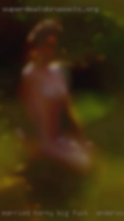 MARRIED HORNY BIG DICK MEN fuck in Anderson, SC !!