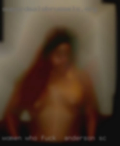 Women who love to fuck in Anderson, SC play around...