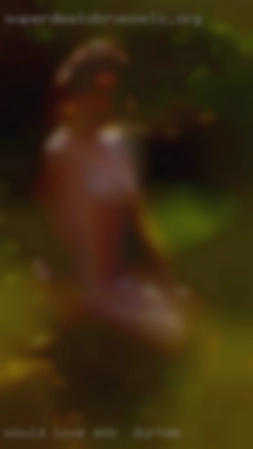 Would love to have continous hookup ads in Durham fun!